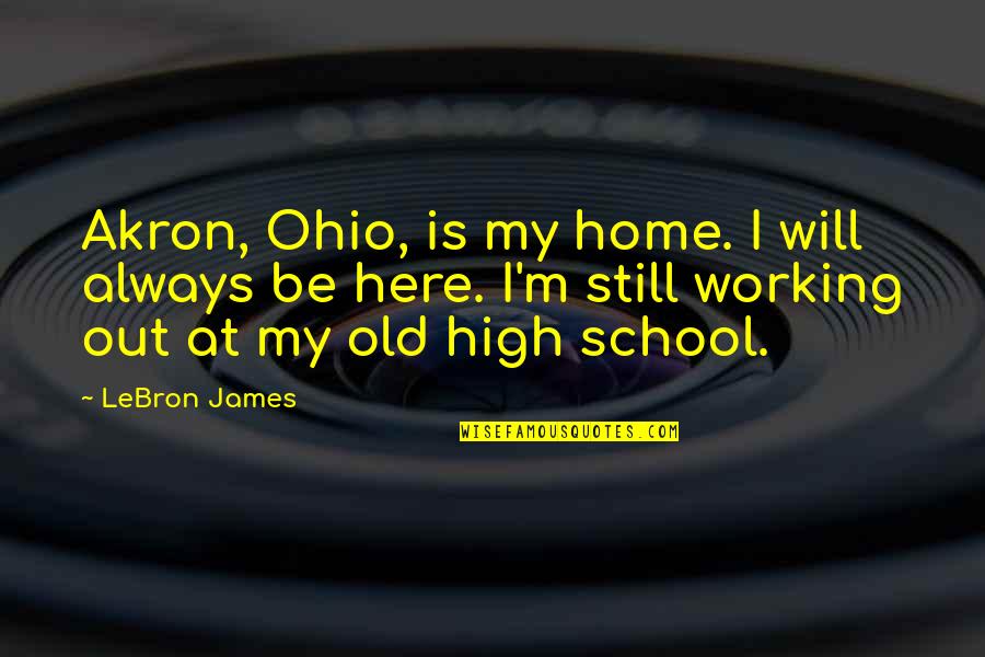 I Will Be Here For You Always Quotes By LeBron James: Akron, Ohio, is my home. I will always