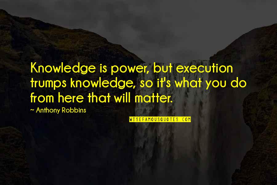 I Will Be Here For You No Matter What Quotes By Anthony Robbins: Knowledge is power, but execution trumps knowledge, so