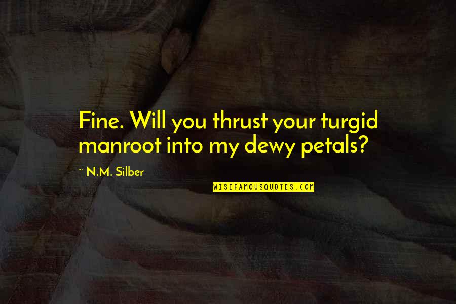 I Will Be Just Fine Quotes By N.M. Silber: Fine. Will you thrust your turgid manroot into