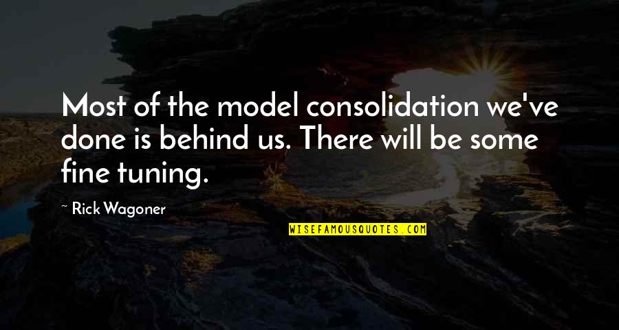 I Will Be Just Fine Quotes By Rick Wagoner: Most of the model consolidation we've done is