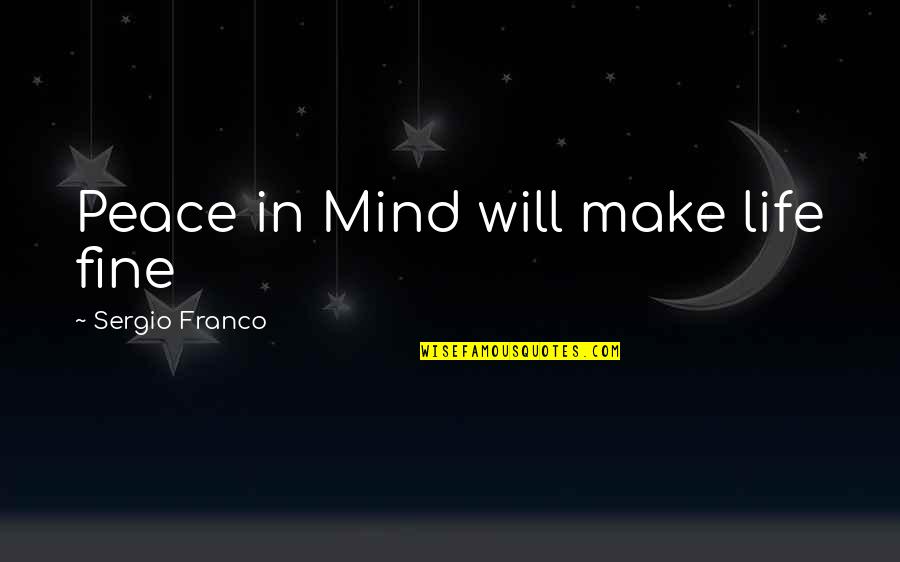 I Will Be Just Fine Quotes By Sergio Franco: Peace in Mind will make life fine