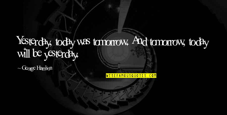 I Will Be Ok Just Not Today Quotes By George Harrison: Yesterday, today was tomorrow. And tomorrow, today will