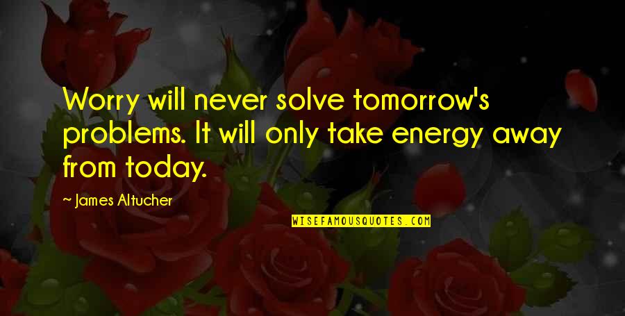 I Will Be Ok Just Not Today Quotes By James Altucher: Worry will never solve tomorrow's problems. It will