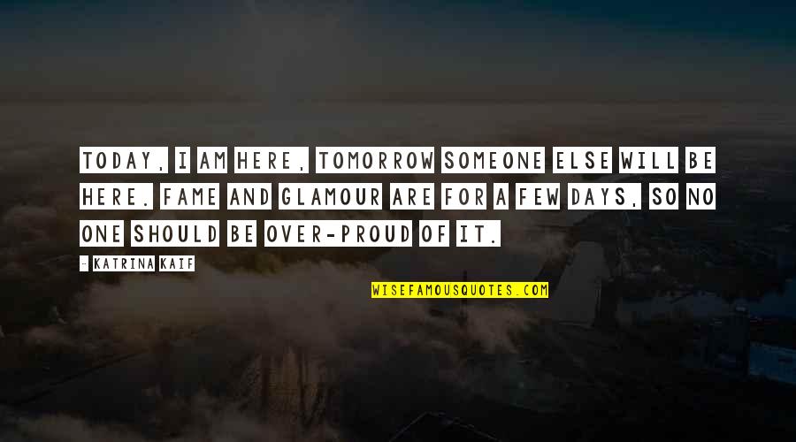 I Will Be Ok Just Not Today Quotes By Katrina Kaif: Today, I am here, tomorrow someone else will