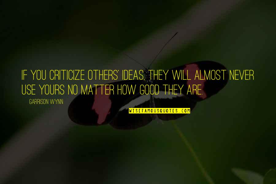 I Will Be Only Yours Quotes By Garrison Wynn: If you criticize others' ideas, they will almost