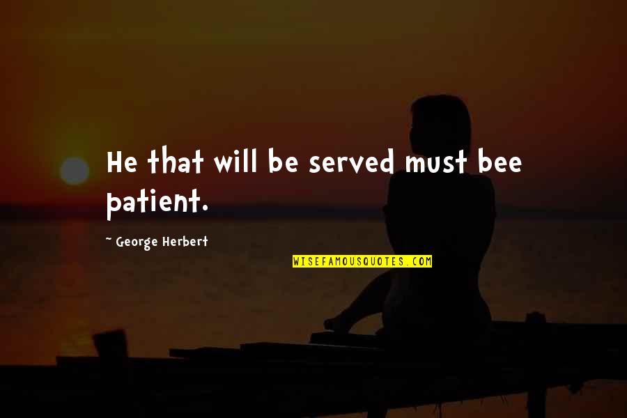 I Will Be Patient Quotes By George Herbert: He that will be served must bee patient. I Will Be Patient Quotes By George Herbert: He that will be served must bee patient.