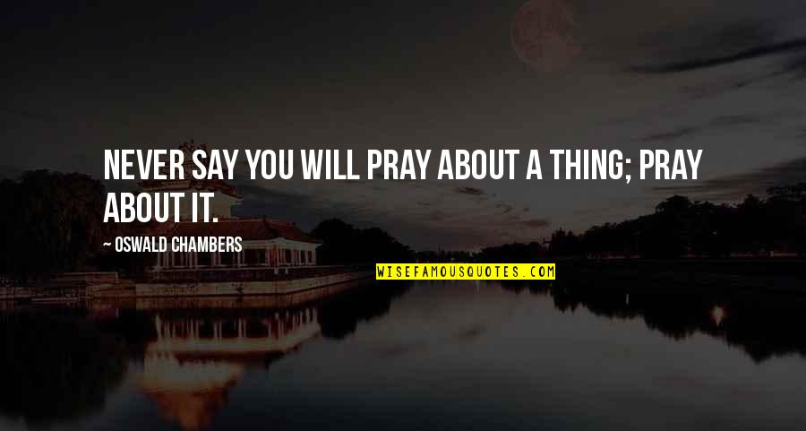I Will Be Praying For You Quotes By Oswald Chambers: Never say you will pray about a thing; I Will Be Praying For You Quotes By Oswald Chambers: Never say you will pray about a thing;