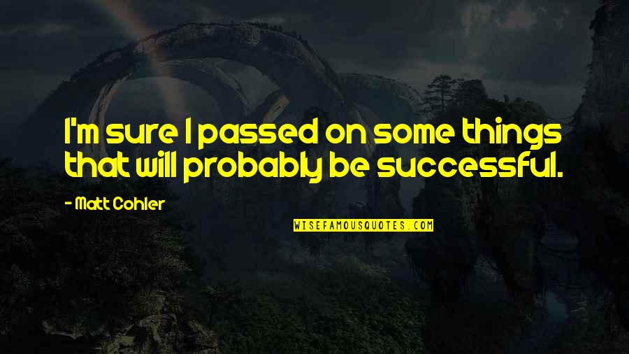 I Will Be Successful Quotes By Matt Cohler: I'm sure I passed on some things that