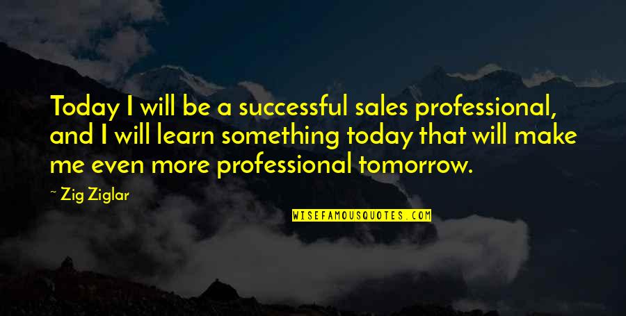 I Will Be Successful Quotes By Zig Ziglar: Today I will be a successful sales professional,