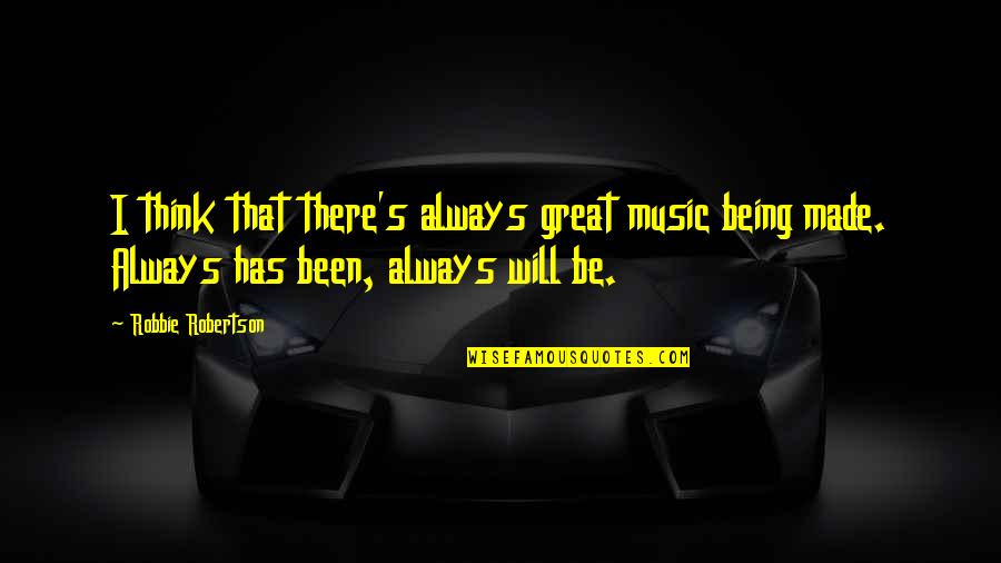 I Will Be There Always Quotes By Robbie Robertson: I think that there's always great music being