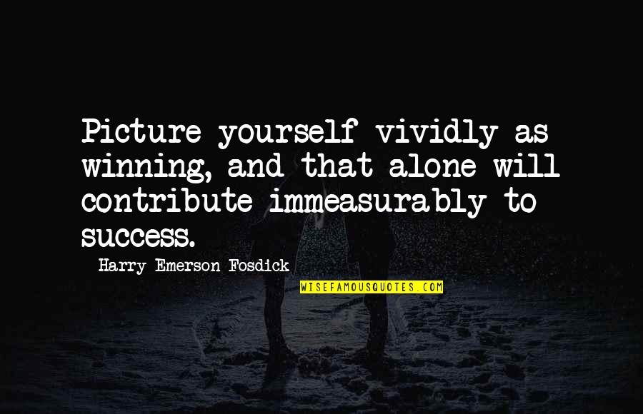 I Will Be There For You Picture Quotes By Harry Emerson Fosdick: Picture yourself vividly as winning, and that alone