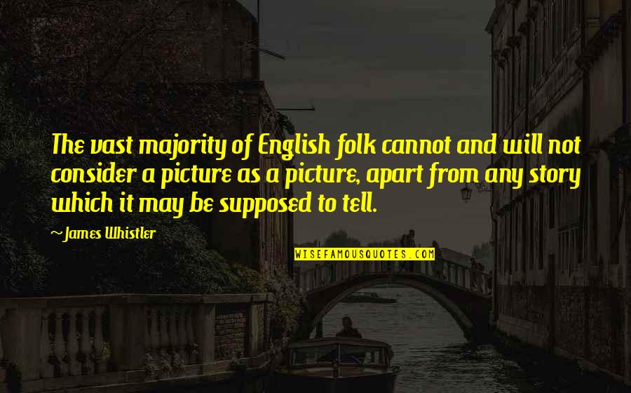 I Will Be There For You Picture Quotes By James Whistler: The vast majority of English folk cannot and