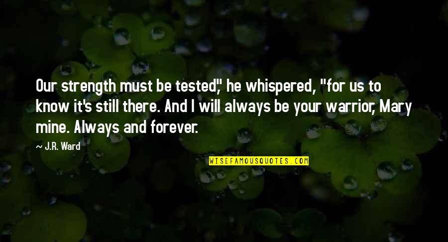 I Will Be There Forever Quotes By J.R. Ward: Our strength must be tested," he whispered, "for