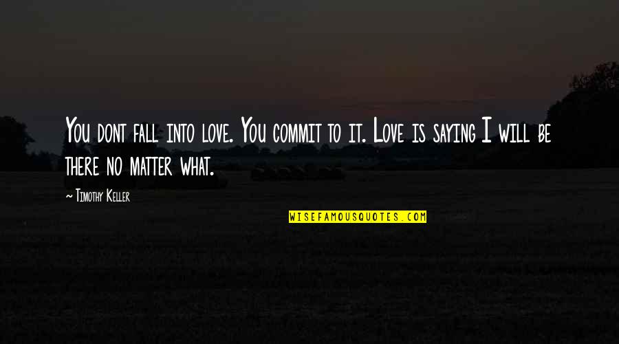 I Will Be There Love Quotes By Timothy Keller: You dont fall into love. You commit to I Will Be There Love Quotes By Timothy Keller: You dont fall into love. You commit to
