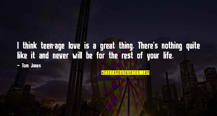 I Will Be There Love Quotes By Tom Jones: I think teen-age love is a great thing. I Will Be There Love Quotes By Tom Jones: I think teen-age love is a great thing.