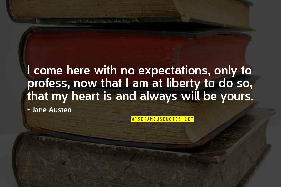 I Will Be Yours Quotes By Jane Austen: I come here with no expectations, only to