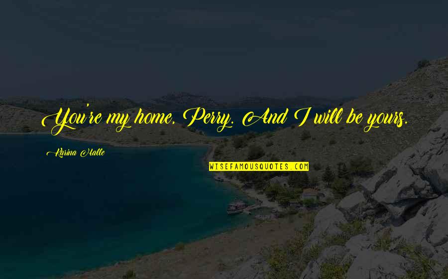 I Will Be Yours Quotes By Karina Halle: You're my home, Perry. And I will be