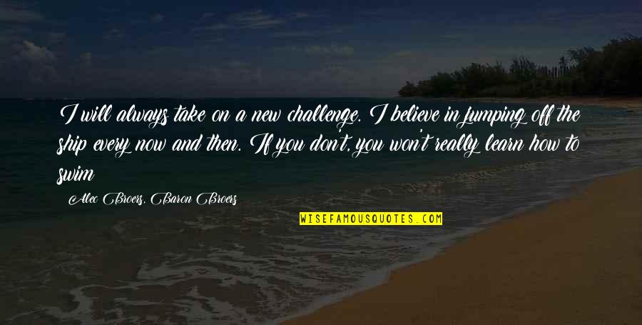 I Will Believe In You Quotes By Alec Broers, Baron Broers: I will always take on a new challenge. I Will Believe In You Quotes By Alec Broers, Baron Broers: I will always take on a new challenge.