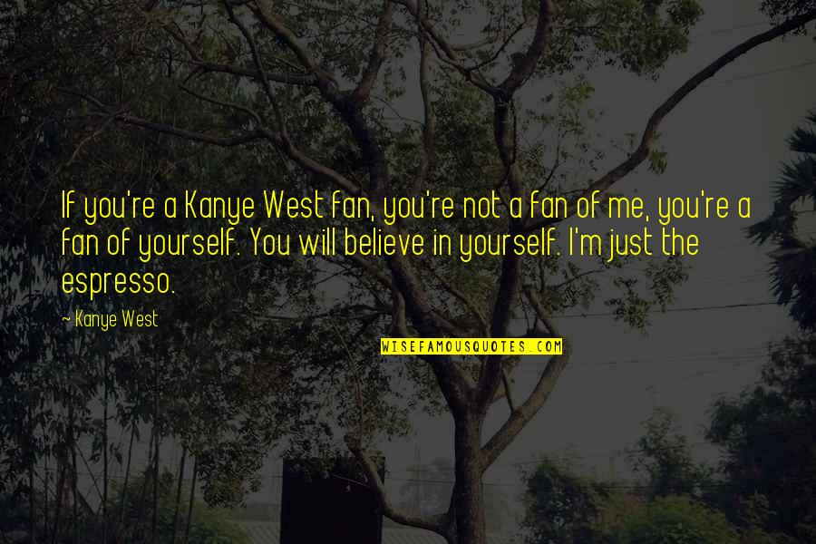 I Will Believe In You Quotes By Kanye West: If you're a Kanye West fan, you're not I Will Believe In You Quotes By Kanye West: If you're a Kanye West fan, you're not