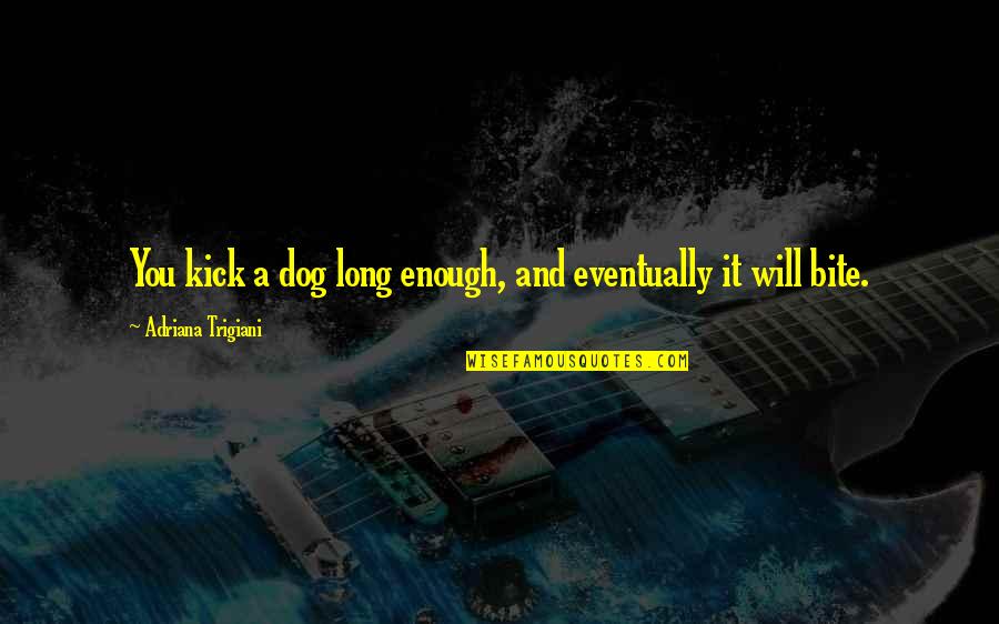 I Will Bite You Quotes By Adriana Trigiani: You kick a dog long enough, and eventually