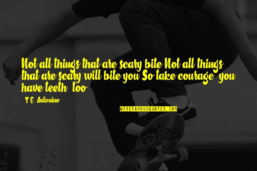 I Will Bite You Quotes By T.E. Antonino: Not all things that are scary bite.Not all