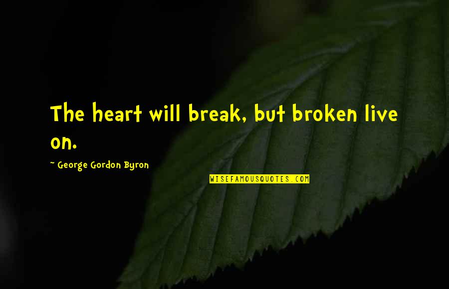 I Will Break Your Heart Quotes By George Gordon Byron: The heart will break, but broken live on. I Will Break Your Heart Quotes By George Gordon Byron: The heart will break, but broken live on.
