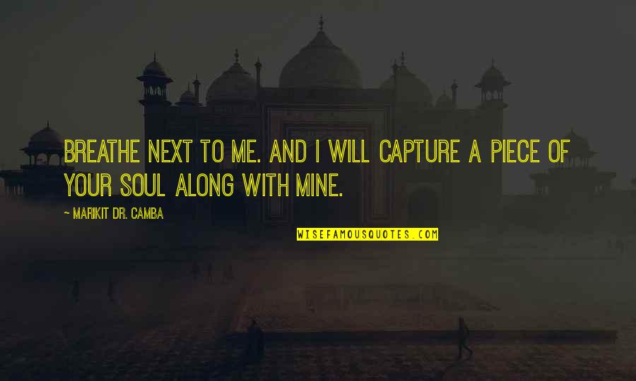 I Will Capture You Quotes By Marikit DR. Camba: Breathe next to me. And I will capture