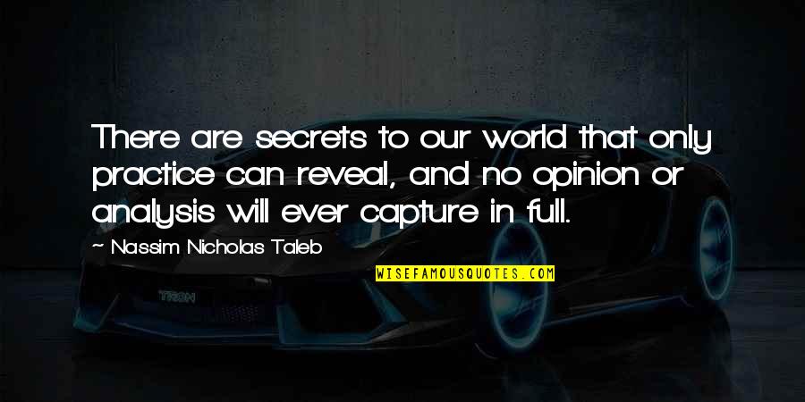 I Will Capture You Quotes By Nassim Nicholas Taleb: There are secrets to our world that only