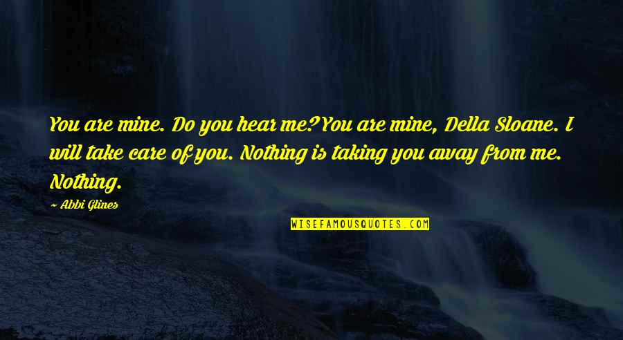 I Will Care Quotes By Abbi Glines: You are mine. Do you hear me? You