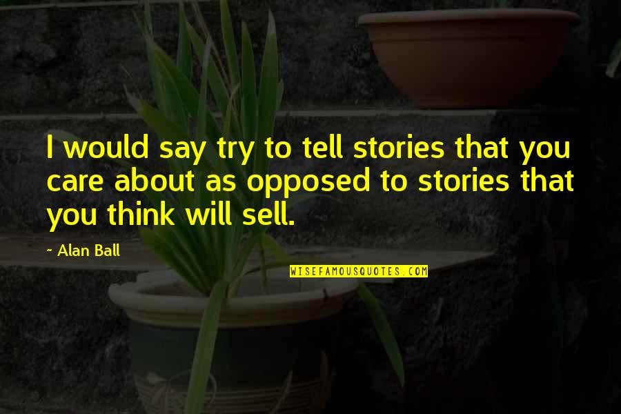 I Will Care Quotes By Alan Ball: I would say try to tell stories that