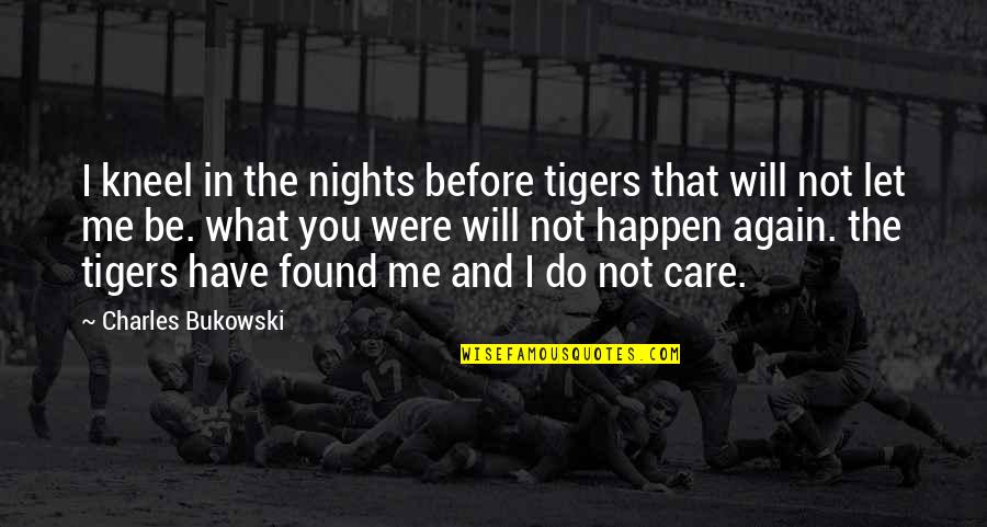 I Will Care Quotes By Charles Bukowski: I kneel in the nights before tigers that