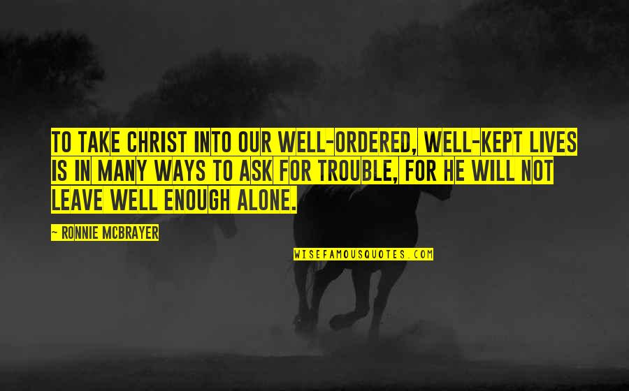 I Will Change My Ways Quotes By Ronnie McBrayer: To take Christ into our well-ordered, well-kept lives