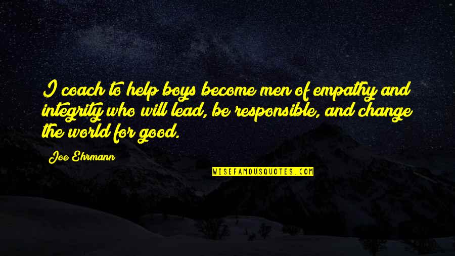 I Will Change Quotes By Joe Ehrmann: I coach to help boys become men of