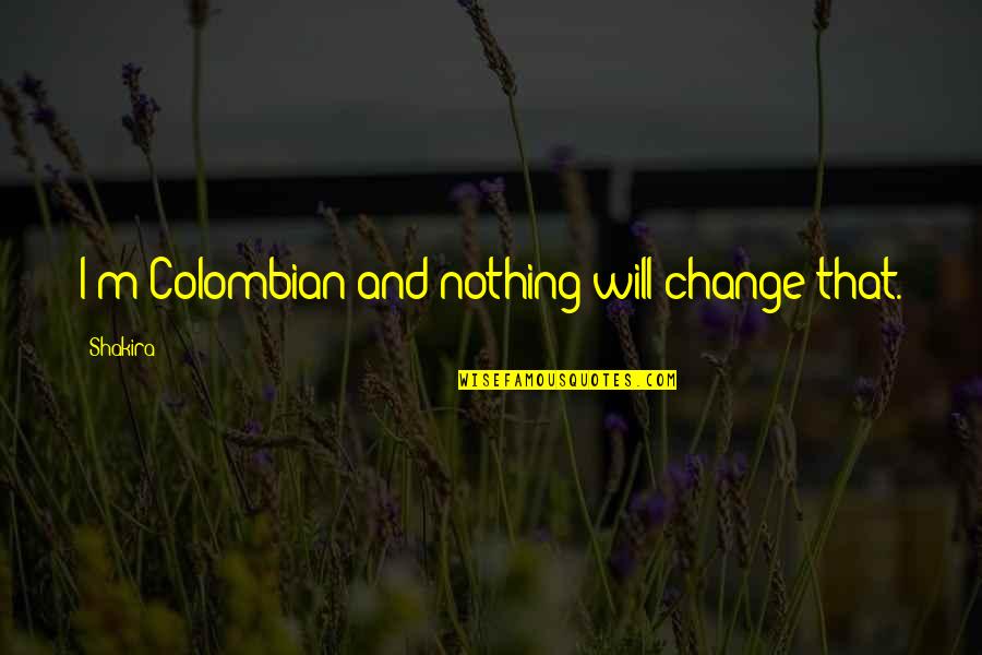 I Will Change Quotes By Shakira: I'm Colombian and nothing will change that.