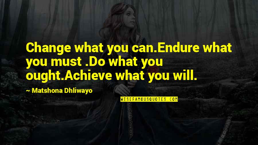 I Will Change Your Life Quotes By Matshona Dhliwayo: Change what you can.Endure what you must .Do