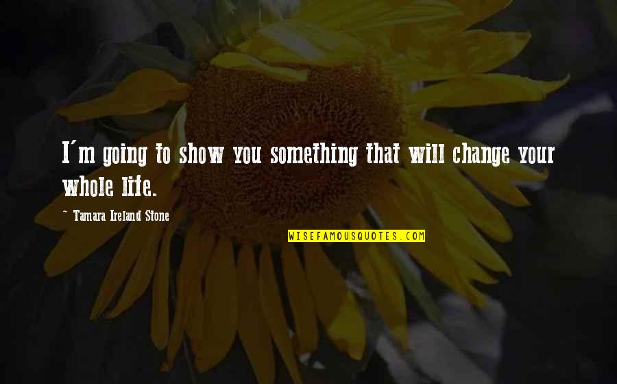 I Will Change Your Life Quotes By Tamara Ireland Stone: I'm going to show you something that will