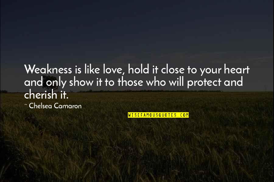 I Will Cherish You Quotes By Chelsea Camaron: Weakness is like love, hold it close to