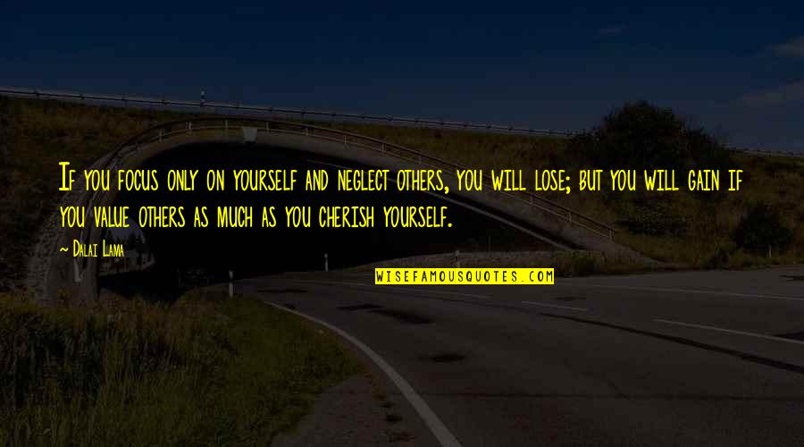 I Will Cherish You Quotes By Dalai Lama: If you focus only on yourself and neglect I Will Cherish You Quotes By Dalai Lama: If you focus only on yourself and neglect
