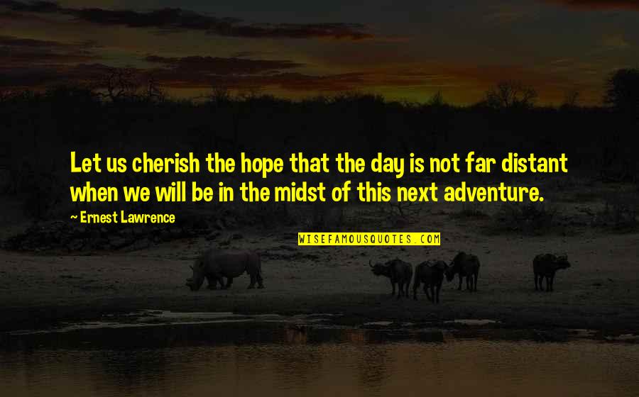 I Will Cherish You Quotes By Ernest Lawrence: Let us cherish the hope that the day I Will Cherish You Quotes By Ernest Lawrence: Let us cherish the hope that the day