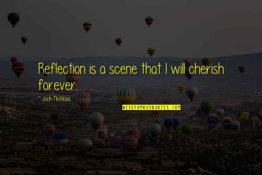 I Will Cherish You Quotes By Jack Nicklaus: Reflection is a scene that I will cherish I Will Cherish You Quotes By Jack Nicklaus: Reflection is a scene that I will cherish