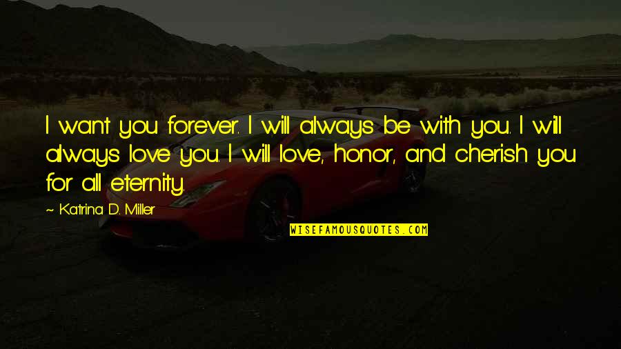 I Will Cherish You Quotes By Katrina D. Miller: I want you forever. I will always be I Will Cherish You Quotes By Katrina D. Miller: I want you forever. I will always be