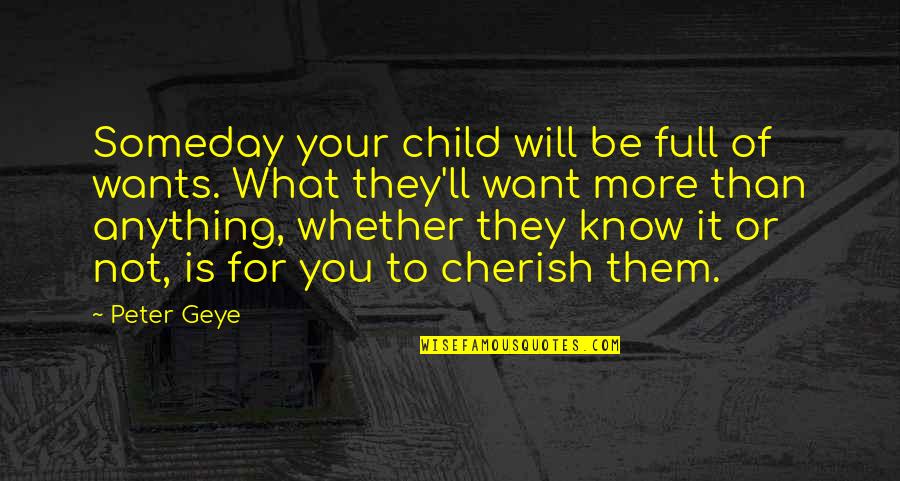 I Will Cherish You Quotes By Peter Geye: Someday your child will be full of wants. I Will Cherish You Quotes By Peter Geye: Someday your child will be full of wants.