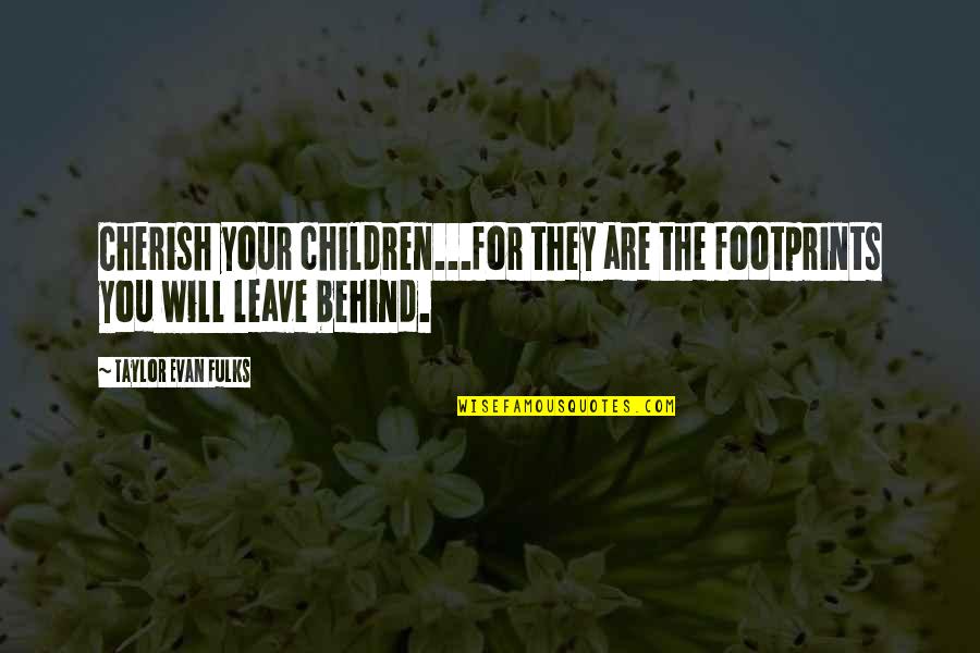 I Will Cherish You Quotes By Taylor Evan Fulks: Cherish your children...for they are the footprints you I Will Cherish You Quotes By Taylor Evan Fulks: Cherish your children...for they are the footprints you