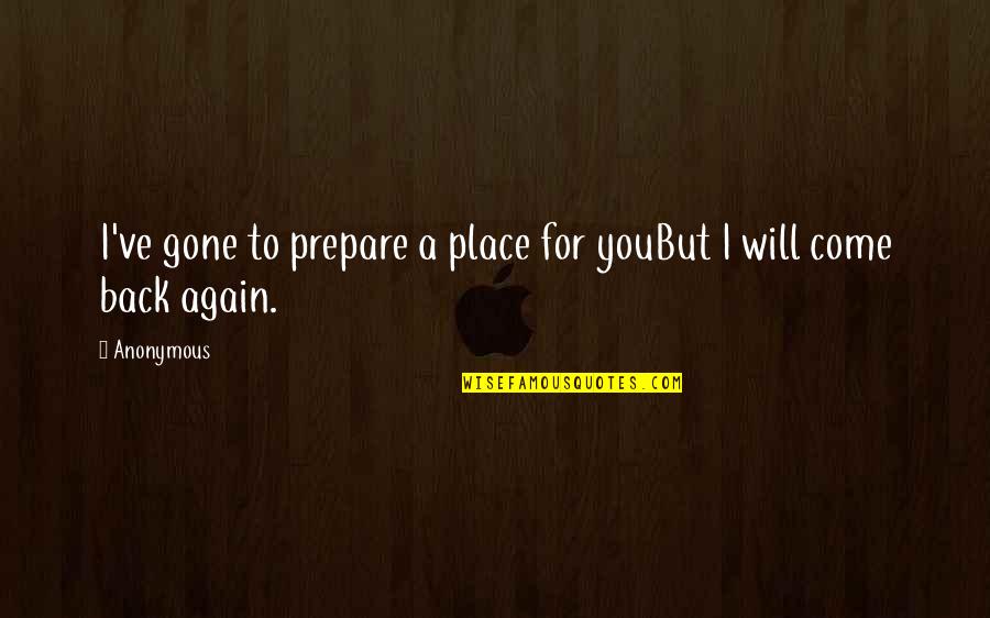 I Will Come Back Quotes By Anonymous: I've gone to prepare a place for youBut