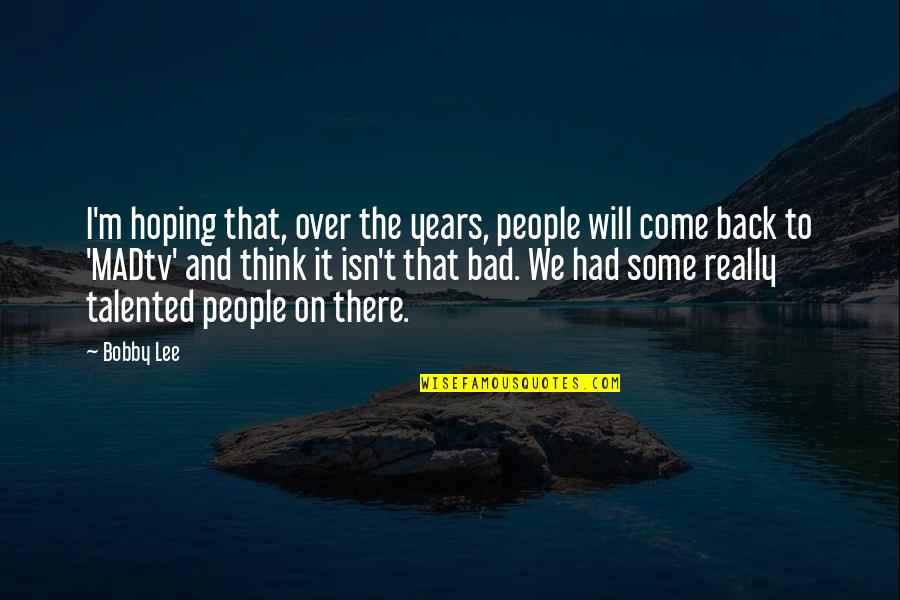 I Will Come Back Quotes By Bobby Lee: I'm hoping that, over the years, people will I Will Come Back Quotes By Bobby Lee: I'm hoping that, over the years, people will