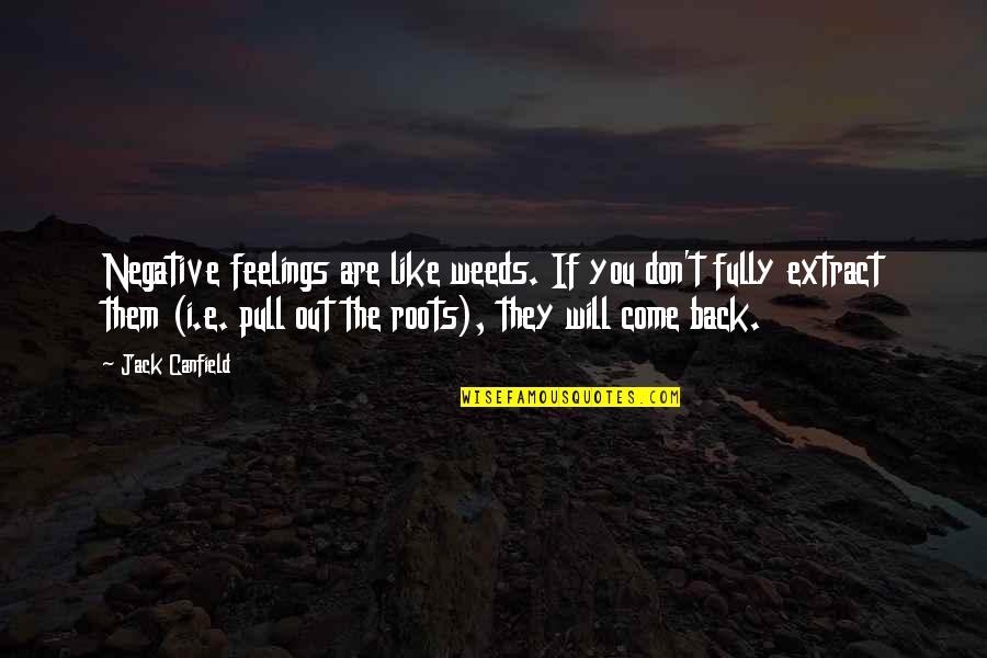 I Will Come Back Quotes By Jack Canfield: Negative feelings are like weeds. If you don't I Will Come Back Quotes By Jack Canfield: Negative feelings are like weeds. If you don't