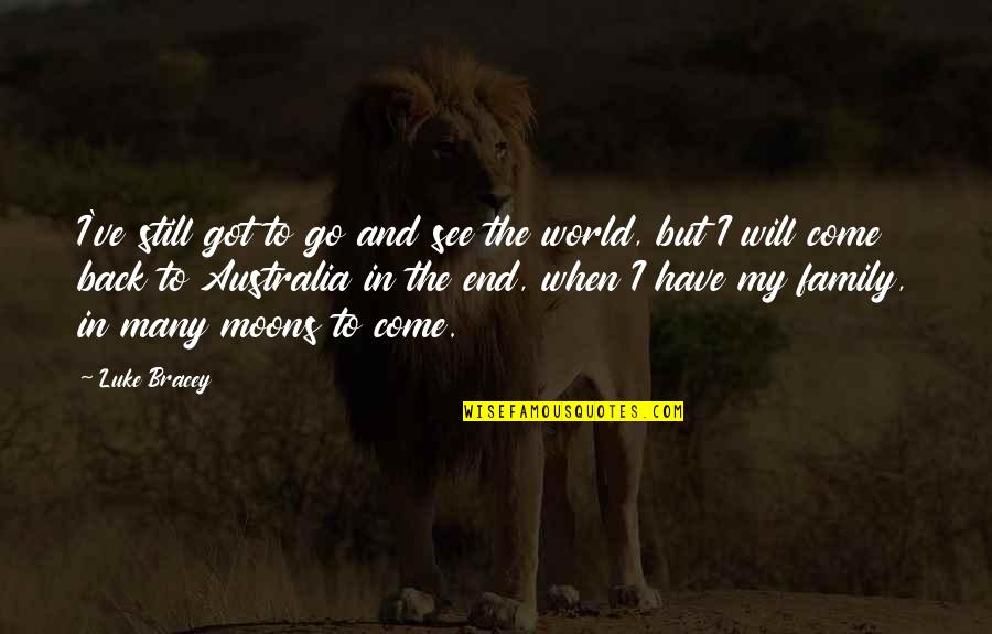 I Will Come Back Quotes By Luke Bracey: I've still got to go and see the I Will Come Back Quotes By Luke Bracey: I've still got to go and see the