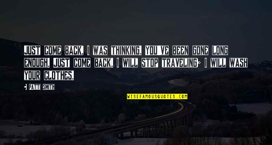 I Will Come Back Quotes By Patti Smith: Just come back, I was thinking. You've been I Will Come Back Quotes By Patti Smith: Just come back, I was thinking. You've been