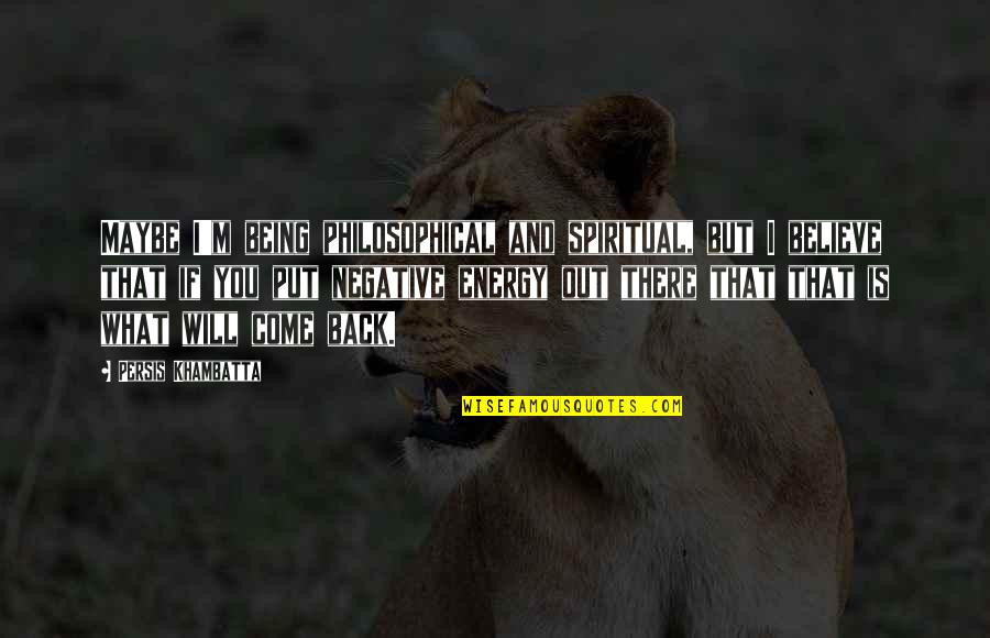 I Will Come Back Quotes By Persis Khambatta: Maybe I'm being philosophical and spiritual, but I I Will Come Back Quotes By Persis Khambatta: Maybe I'm being philosophical and spiritual, but I