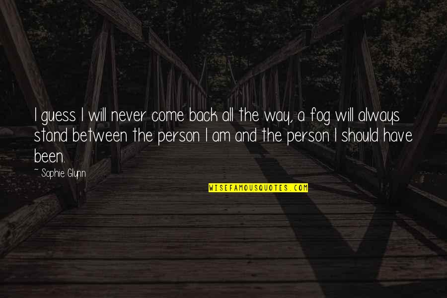 I Will Come Back Quotes By Sophie Glynn: I guess I will never come back all I Will Come Back Quotes By Sophie Glynn: I guess I will never come back all